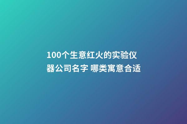 100个生意红火的实验仪器公司名字 哪类寓意合适